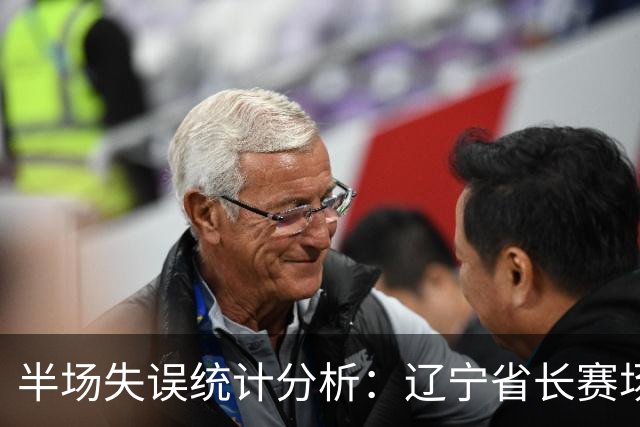 半场失误统计分析：辽宁省长赛场优势，四川劣势显著
