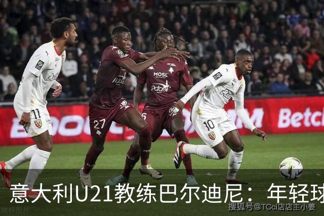 意大利U21教练巴尔迪尼：年轻球员是未来的希望