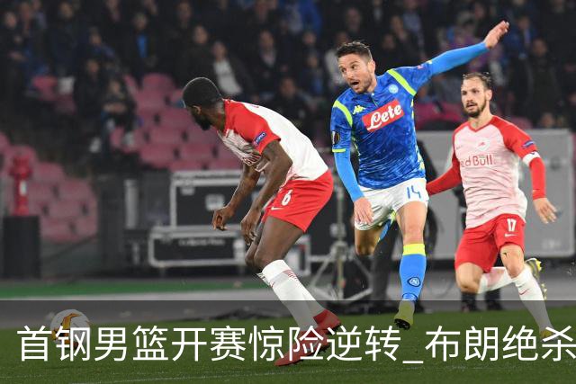 首钢男篮开赛惊险逆转 布朗绝杀吉林队为首战增光